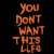 you dont want this life